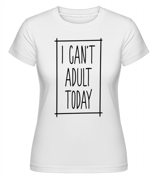 I Can't Adult Today -  Shirtinator Women's T-Shirt - White - Vorn