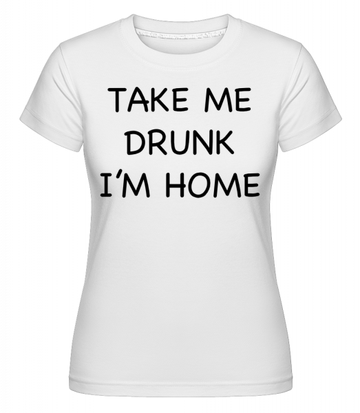 Take Me Drunk I'm Home -  Shirtinator Women's T-Shirt - White - Vorn
